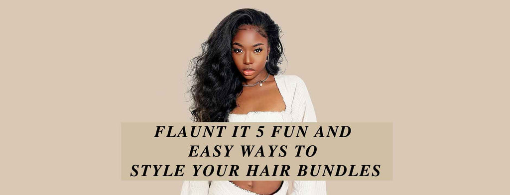 Flaunt It: 5 Fun and Easy Ways to Style Your Hair Bundles