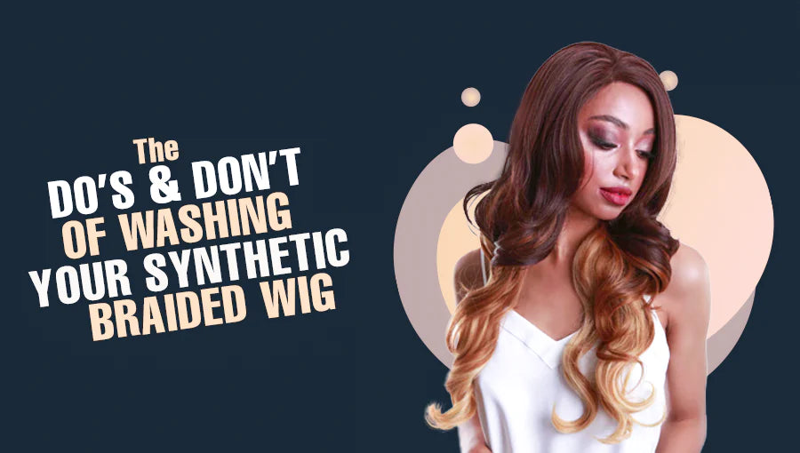 The Do’s and Don’ts of Washing Your Synthetic Braided Wig